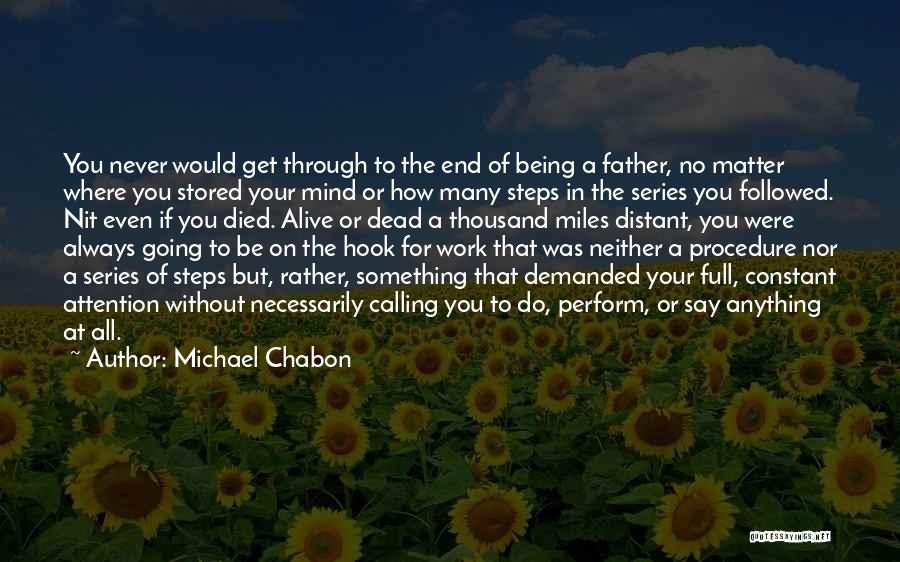 Michael Chabon Quotes: You Never Would Get Through To The End Of Being A Father, No Matter Where You Stored Your Mind Or