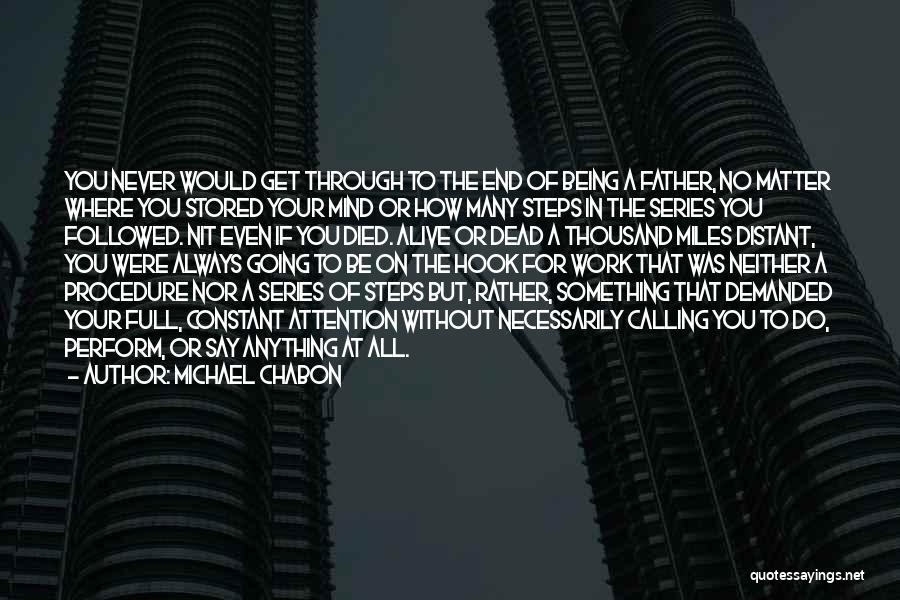 Michael Chabon Quotes: You Never Would Get Through To The End Of Being A Father, No Matter Where You Stored Your Mind Or