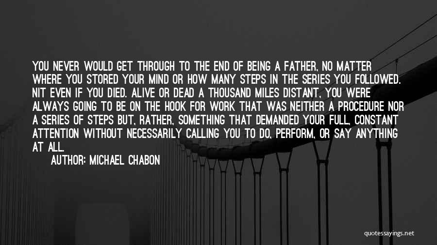 Michael Chabon Quotes: You Never Would Get Through To The End Of Being A Father, No Matter Where You Stored Your Mind Or