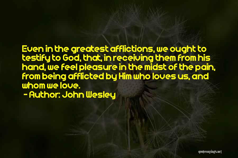 John Wesley Quotes: Even In The Greatest Afflictions, We Ought To Testify To God, That, In Receiving Them From His Hand, We Feel