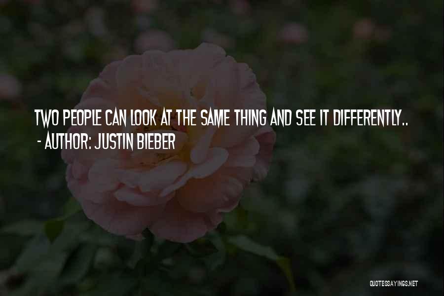 Justin Bieber Quotes: Two People Can Look At The Same Thing And See It Differently..