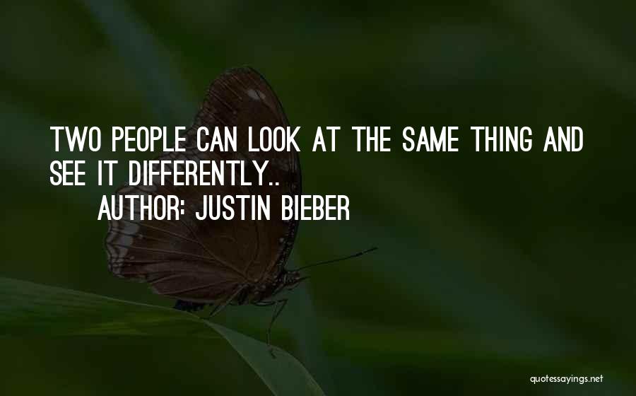 Justin Bieber Quotes: Two People Can Look At The Same Thing And See It Differently..