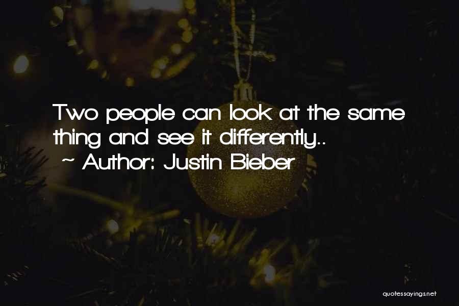 Justin Bieber Quotes: Two People Can Look At The Same Thing And See It Differently..