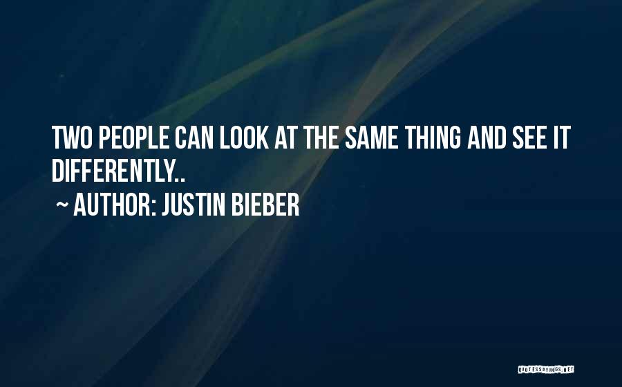 Justin Bieber Quotes: Two People Can Look At The Same Thing And See It Differently..