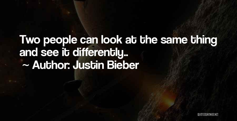 Justin Bieber Quotes: Two People Can Look At The Same Thing And See It Differently..