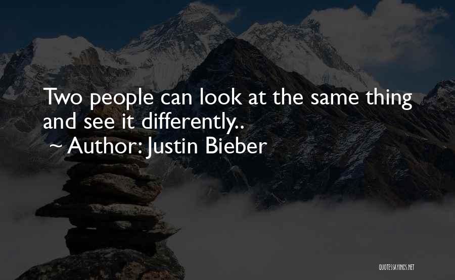 Justin Bieber Quotes: Two People Can Look At The Same Thing And See It Differently..