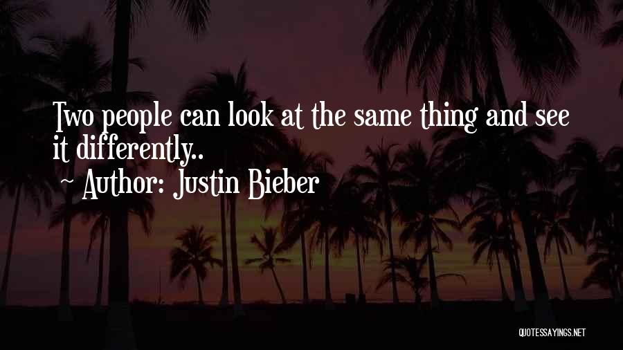 Justin Bieber Quotes: Two People Can Look At The Same Thing And See It Differently..