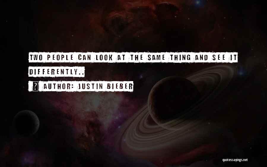 Justin Bieber Quotes: Two People Can Look At The Same Thing And See It Differently..