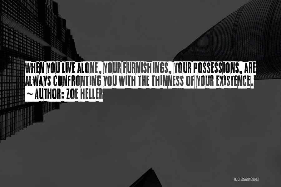 Zoe Heller Quotes: When You Live Alone, Your Furnishings, Your Possessions, Are Always Confronting You With The Thinness Of Your Existence.