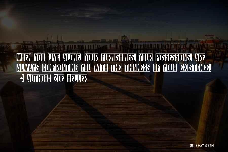 Zoe Heller Quotes: When You Live Alone, Your Furnishings, Your Possessions, Are Always Confronting You With The Thinness Of Your Existence.