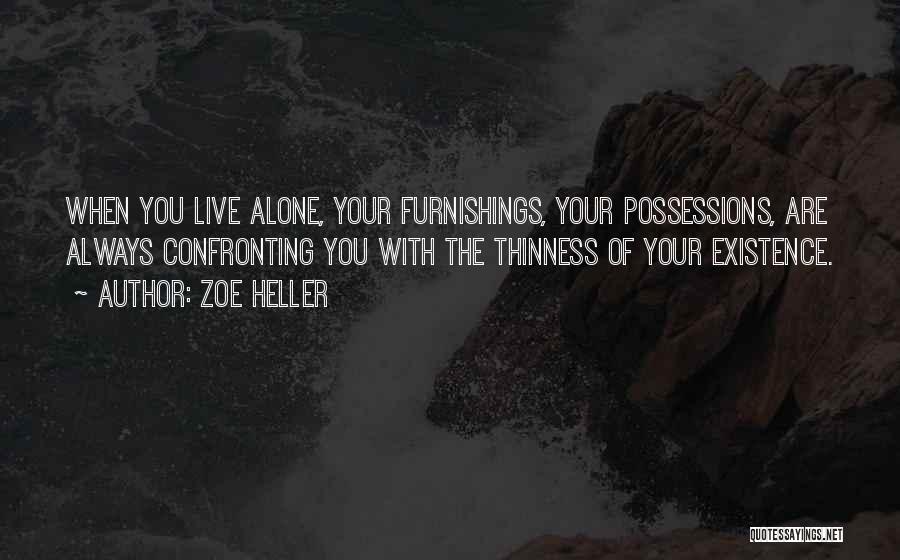 Zoe Heller Quotes: When You Live Alone, Your Furnishings, Your Possessions, Are Always Confronting You With The Thinness Of Your Existence.