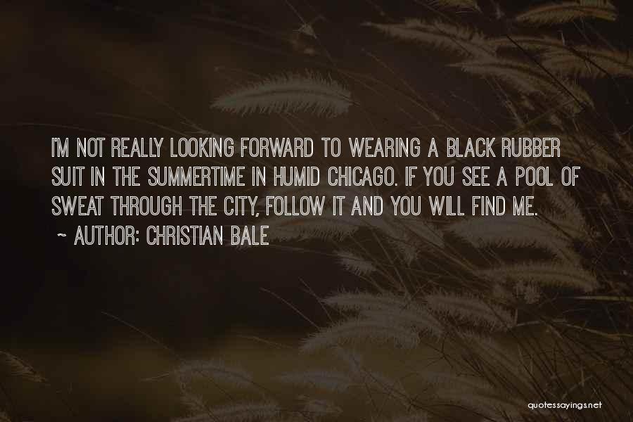 Christian Bale Quotes: I'm Not Really Looking Forward To Wearing A Black Rubber Suit In The Summertime In Humid Chicago. If You See