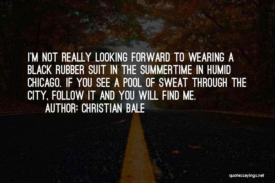 Christian Bale Quotes: I'm Not Really Looking Forward To Wearing A Black Rubber Suit In The Summertime In Humid Chicago. If You See