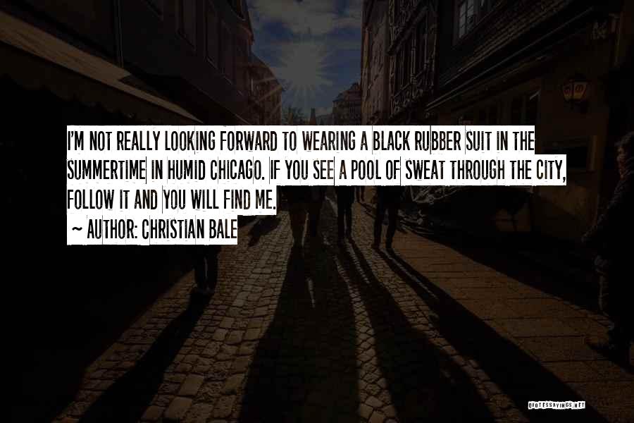 Christian Bale Quotes: I'm Not Really Looking Forward To Wearing A Black Rubber Suit In The Summertime In Humid Chicago. If You See