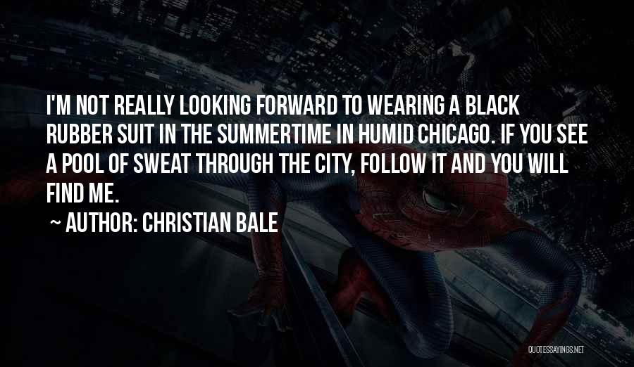 Christian Bale Quotes: I'm Not Really Looking Forward To Wearing A Black Rubber Suit In The Summertime In Humid Chicago. If You See