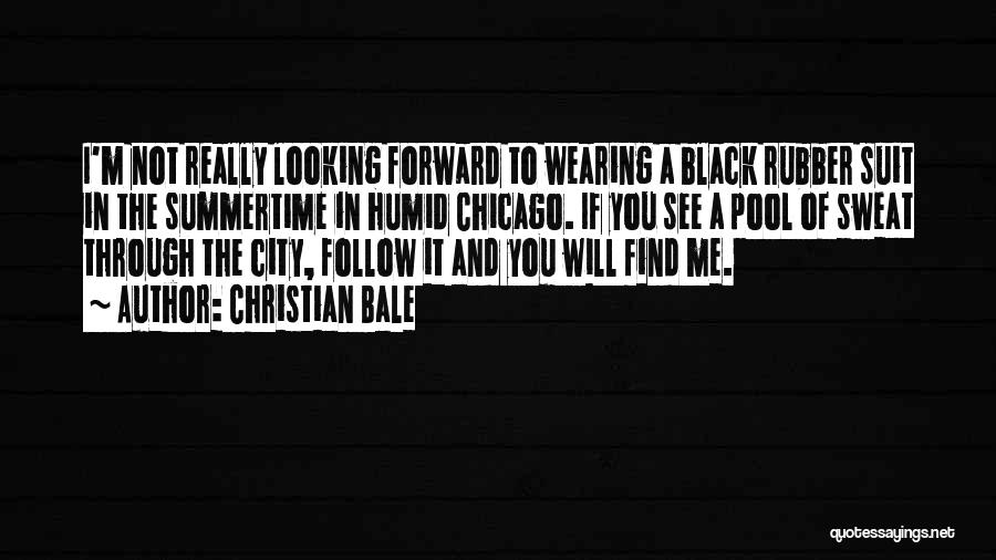 Christian Bale Quotes: I'm Not Really Looking Forward To Wearing A Black Rubber Suit In The Summertime In Humid Chicago. If You See