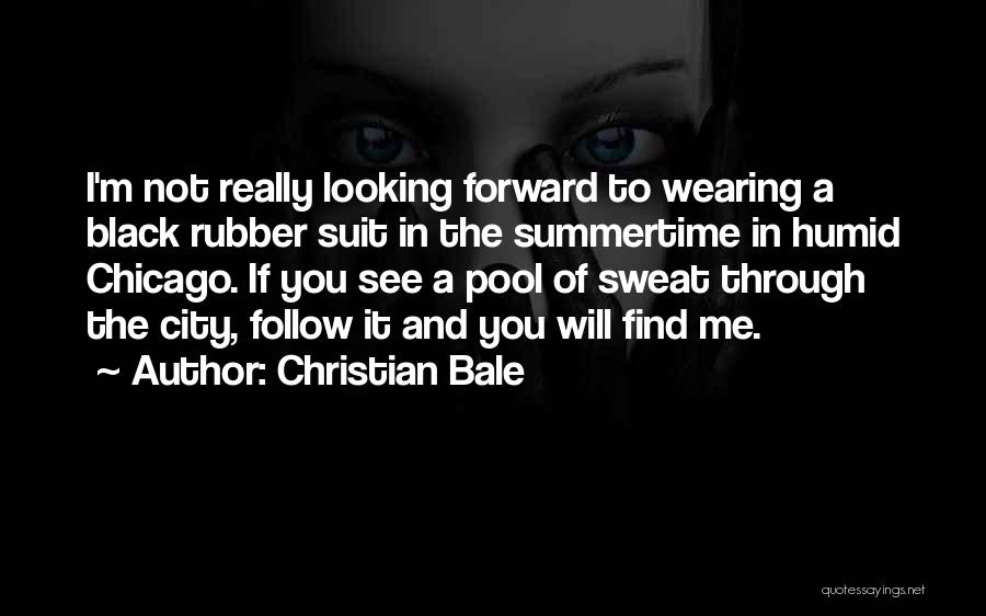 Christian Bale Quotes: I'm Not Really Looking Forward To Wearing A Black Rubber Suit In The Summertime In Humid Chicago. If You See