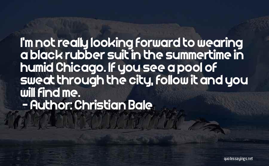 Christian Bale Quotes: I'm Not Really Looking Forward To Wearing A Black Rubber Suit In The Summertime In Humid Chicago. If You See