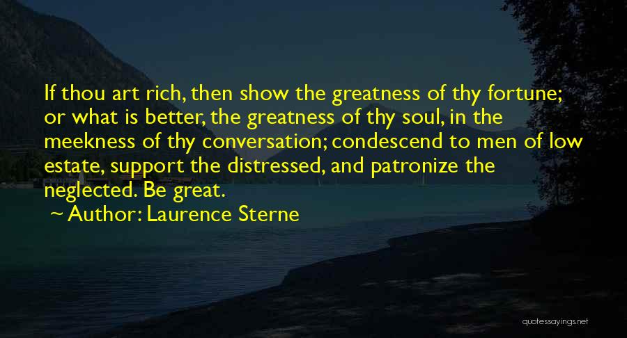 Laurence Sterne Quotes: If Thou Art Rich, Then Show The Greatness Of Thy Fortune; Or What Is Better, The Greatness Of Thy Soul,