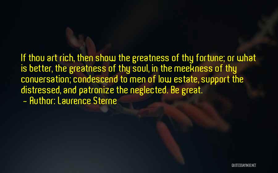 Laurence Sterne Quotes: If Thou Art Rich, Then Show The Greatness Of Thy Fortune; Or What Is Better, The Greatness Of Thy Soul,