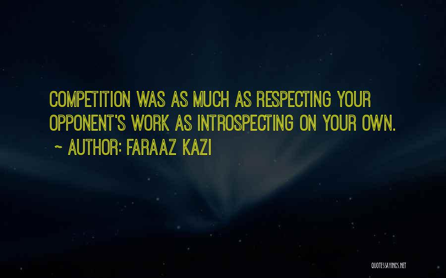 Faraaz Kazi Quotes: Competition Was As Much As Respecting Your Opponent's Work As Introspecting On Your Own.