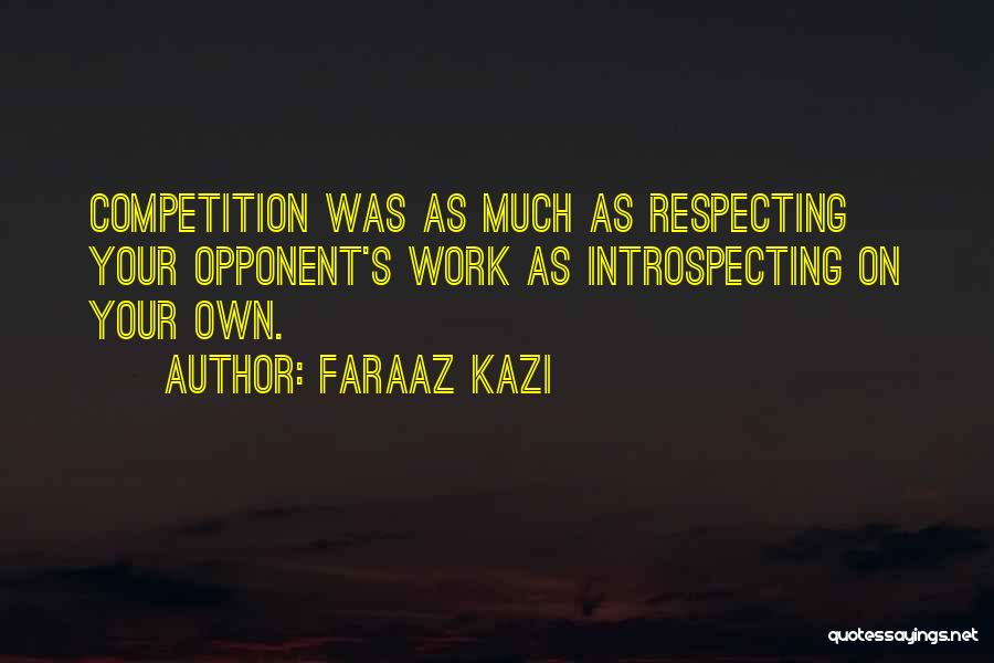 Faraaz Kazi Quotes: Competition Was As Much As Respecting Your Opponent's Work As Introspecting On Your Own.
