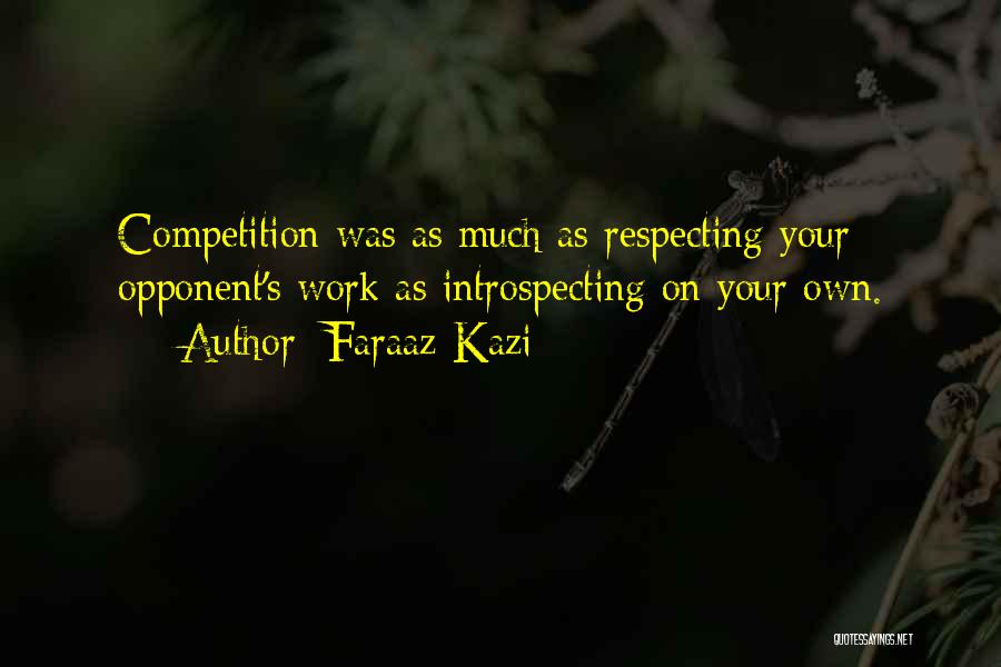 Faraaz Kazi Quotes: Competition Was As Much As Respecting Your Opponent's Work As Introspecting On Your Own.