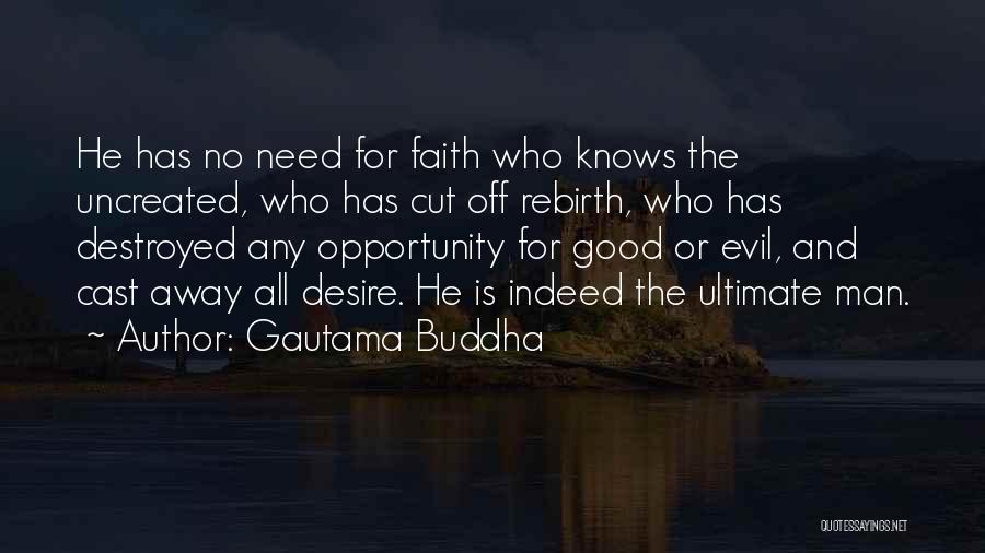 Gautama Buddha Quotes: He Has No Need For Faith Who Knows The Uncreated, Who Has Cut Off Rebirth, Who Has Destroyed Any Opportunity