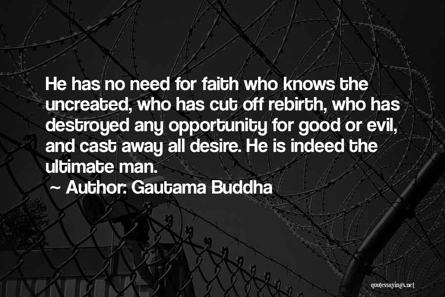 Gautama Buddha Quotes: He Has No Need For Faith Who Knows The Uncreated, Who Has Cut Off Rebirth, Who Has Destroyed Any Opportunity