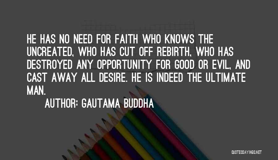 Gautama Buddha Quotes: He Has No Need For Faith Who Knows The Uncreated, Who Has Cut Off Rebirth, Who Has Destroyed Any Opportunity