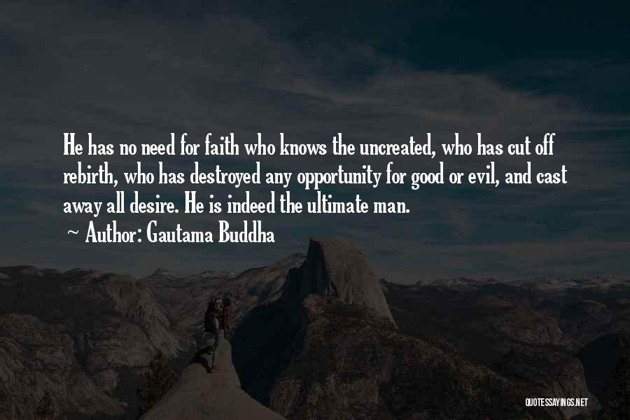 Gautama Buddha Quotes: He Has No Need For Faith Who Knows The Uncreated, Who Has Cut Off Rebirth, Who Has Destroyed Any Opportunity