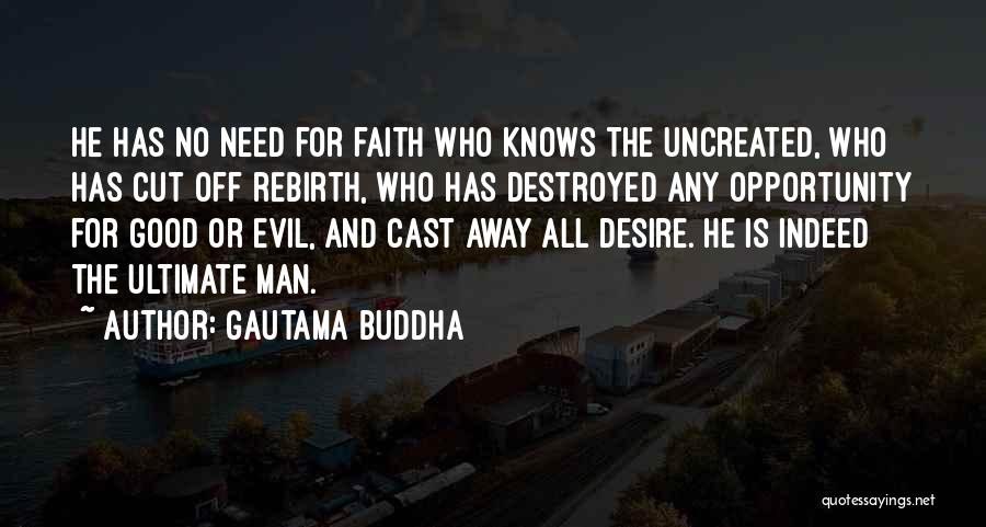 Gautama Buddha Quotes: He Has No Need For Faith Who Knows The Uncreated, Who Has Cut Off Rebirth, Who Has Destroyed Any Opportunity