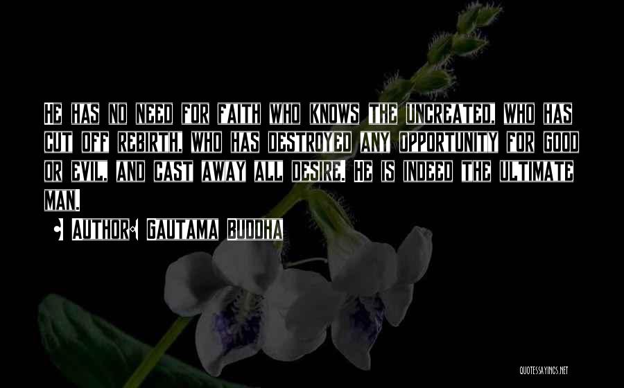 Gautama Buddha Quotes: He Has No Need For Faith Who Knows The Uncreated, Who Has Cut Off Rebirth, Who Has Destroyed Any Opportunity