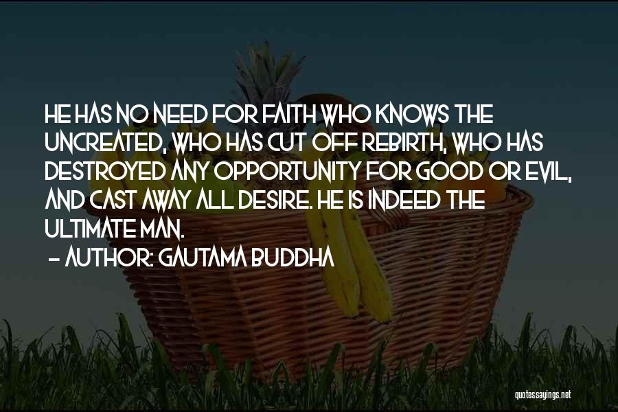 Gautama Buddha Quotes: He Has No Need For Faith Who Knows The Uncreated, Who Has Cut Off Rebirth, Who Has Destroyed Any Opportunity