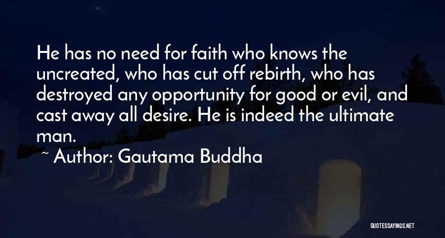 Gautama Buddha Quotes: He Has No Need For Faith Who Knows The Uncreated, Who Has Cut Off Rebirth, Who Has Destroyed Any Opportunity