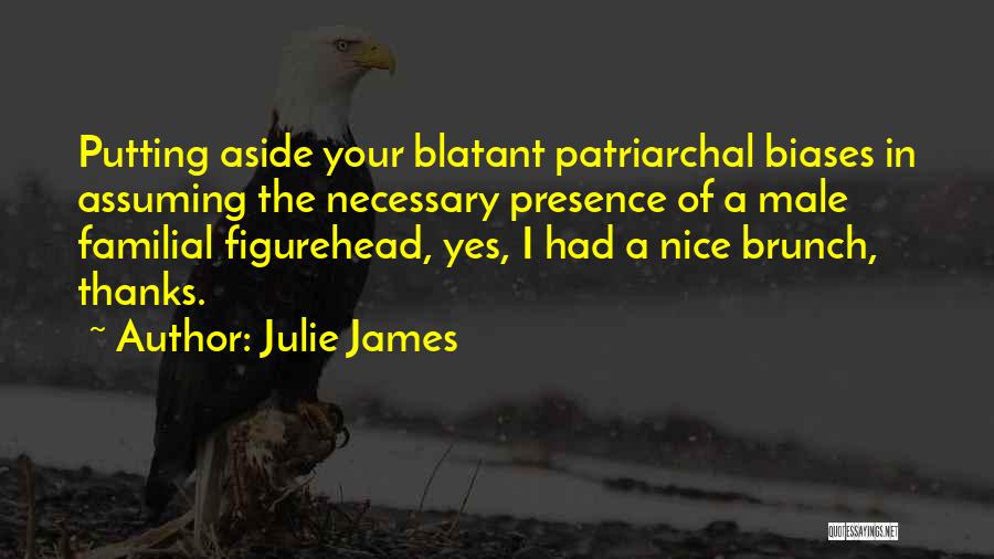 Julie James Quotes: Putting Aside Your Blatant Patriarchal Biases In Assuming The Necessary Presence Of A Male Familial Figurehead, Yes, I Had A