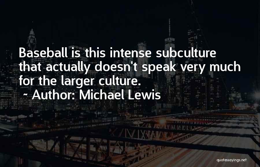 Michael Lewis Quotes: Baseball Is This Intense Subculture That Actually Doesn't Speak Very Much For The Larger Culture.