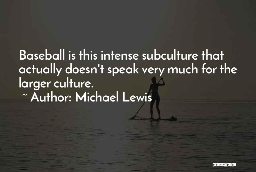 Michael Lewis Quotes: Baseball Is This Intense Subculture That Actually Doesn't Speak Very Much For The Larger Culture.
