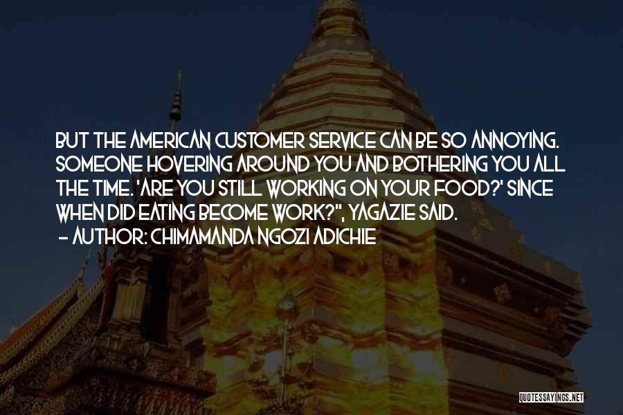 Chimamanda Ngozi Adichie Quotes: But The American Customer Service Can Be So Annoying. Someone Hovering Around You And Bothering You All The Time. 'are