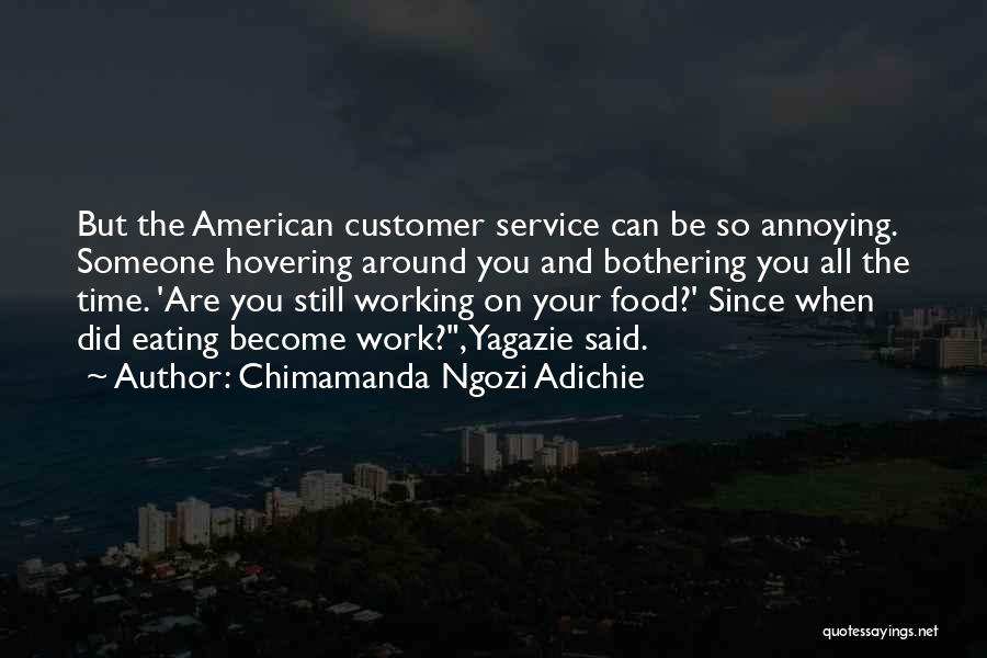 Chimamanda Ngozi Adichie Quotes: But The American Customer Service Can Be So Annoying. Someone Hovering Around You And Bothering You All The Time. 'are