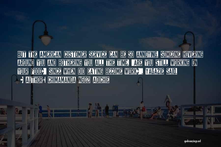Chimamanda Ngozi Adichie Quotes: But The American Customer Service Can Be So Annoying. Someone Hovering Around You And Bothering You All The Time. 'are