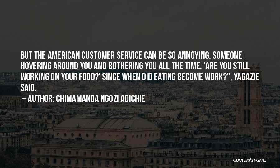 Chimamanda Ngozi Adichie Quotes: But The American Customer Service Can Be So Annoying. Someone Hovering Around You And Bothering You All The Time. 'are