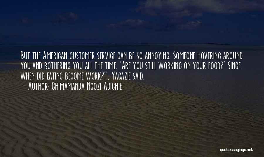 Chimamanda Ngozi Adichie Quotes: But The American Customer Service Can Be So Annoying. Someone Hovering Around You And Bothering You All The Time. 'are