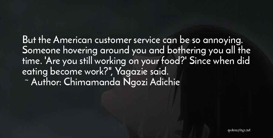 Chimamanda Ngozi Adichie Quotes: But The American Customer Service Can Be So Annoying. Someone Hovering Around You And Bothering You All The Time. 'are