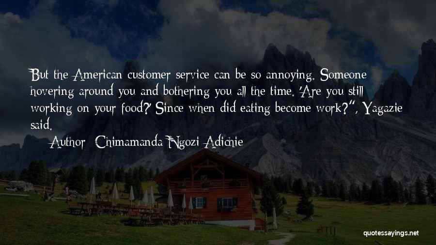 Chimamanda Ngozi Adichie Quotes: But The American Customer Service Can Be So Annoying. Someone Hovering Around You And Bothering You All The Time. 'are