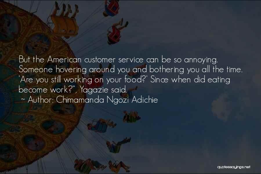 Chimamanda Ngozi Adichie Quotes: But The American Customer Service Can Be So Annoying. Someone Hovering Around You And Bothering You All The Time. 'are