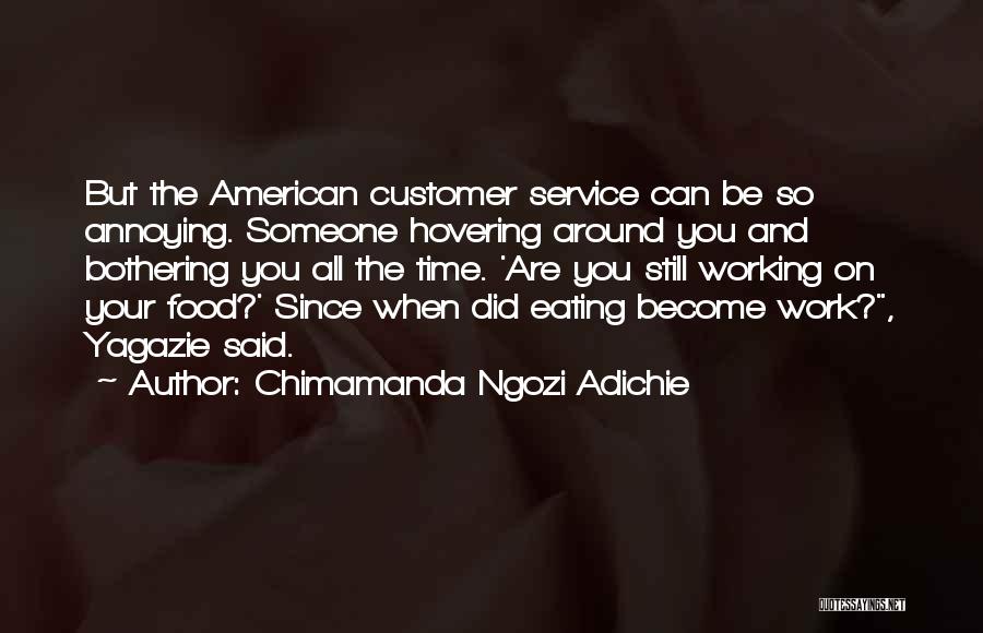 Chimamanda Ngozi Adichie Quotes: But The American Customer Service Can Be So Annoying. Someone Hovering Around You And Bothering You All The Time. 'are