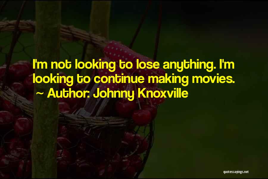 Johnny Knoxville Quotes: I'm Not Looking To Lose Anything. I'm Looking To Continue Making Movies.