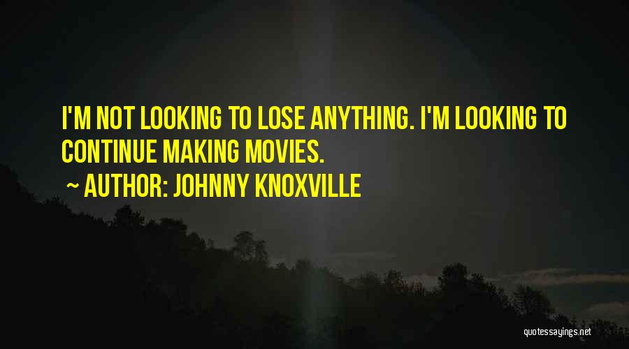 Johnny Knoxville Quotes: I'm Not Looking To Lose Anything. I'm Looking To Continue Making Movies.