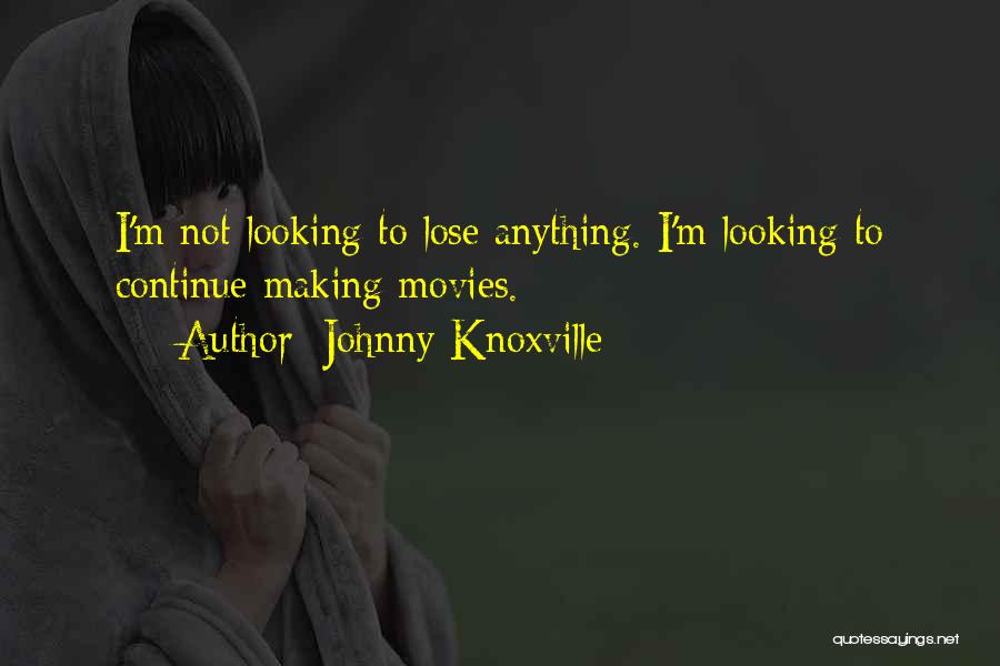 Johnny Knoxville Quotes: I'm Not Looking To Lose Anything. I'm Looking To Continue Making Movies.